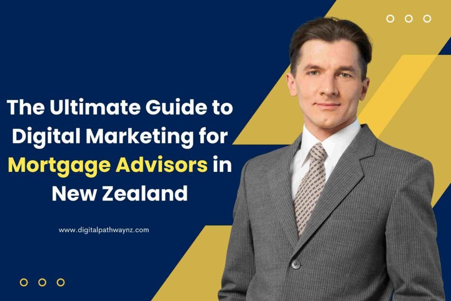 The Ultimate Guide to Digital Marketing for Mortgage Advisors in New Zealand